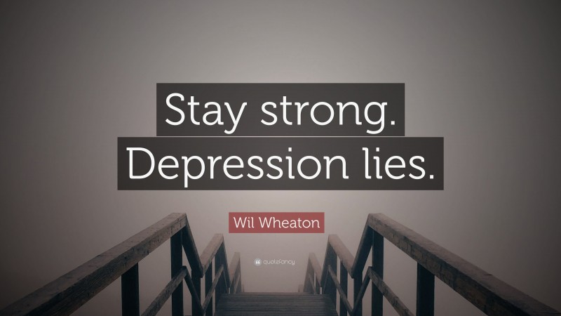 Wil Wheaton Quote: “Stay strong. Depression lies.”