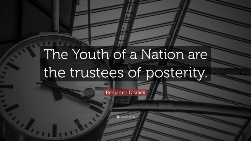 Benjamin Disraeli Quote: “The Youth of a Nation are the trustees of posterity.”