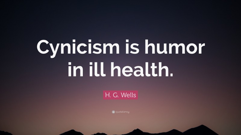 H. G. Wells Quote: “Cynicism is humor in ill health.”