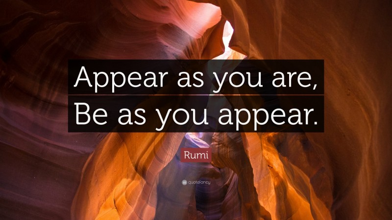 Rumi Quote: “Appear as you are, Be as you appear.”