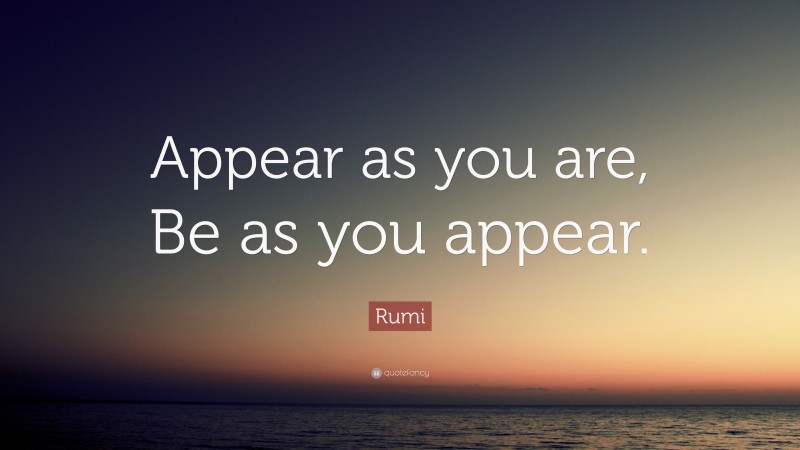 Rumi Quote: “Appear as you are, Be as you appear.”