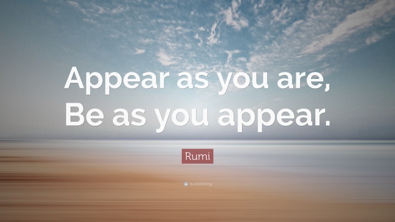 Rumi Quote: “Appear as you are, Be as you appear.”