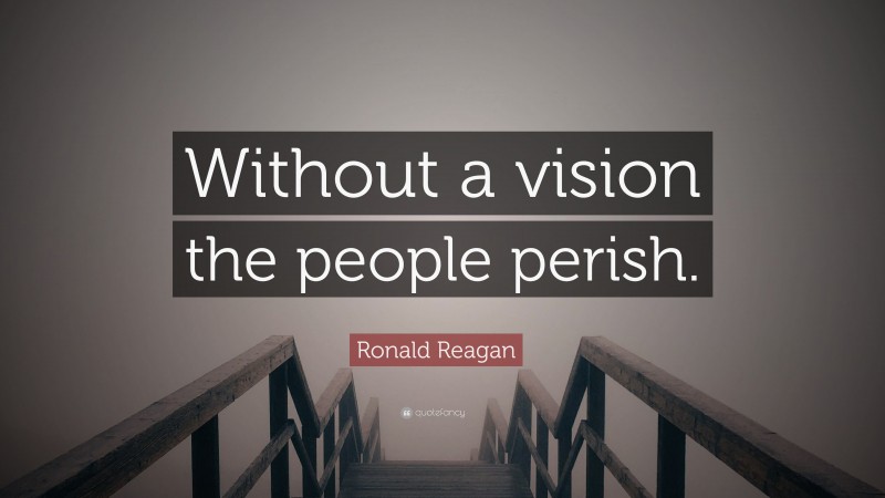 Ronald Reagan Quote: “Without a vision the people perish.”