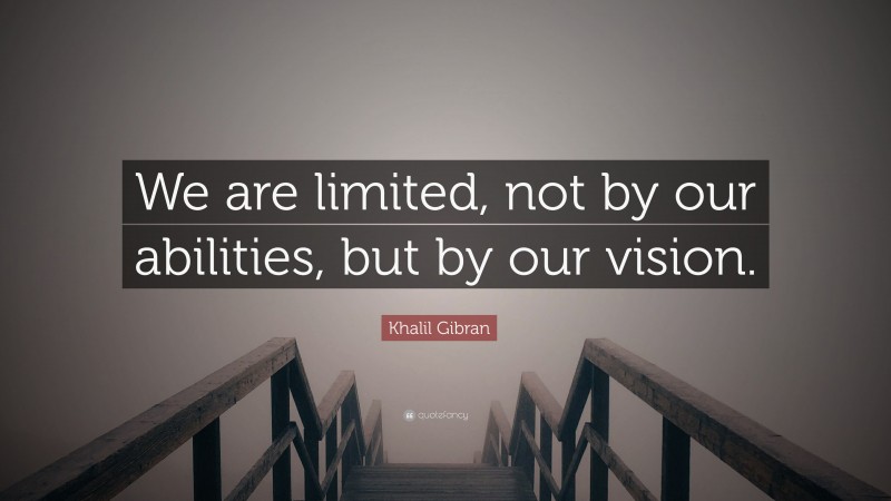 Khalil Gibran Quote: “We are limited, not by our abilities, but by our vision.”