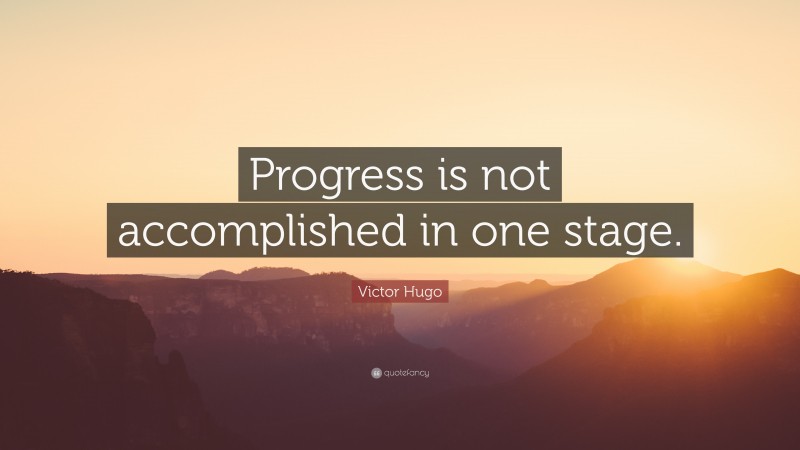 Victor Hugo Quote: “Progress is not accomplished in one stage.”