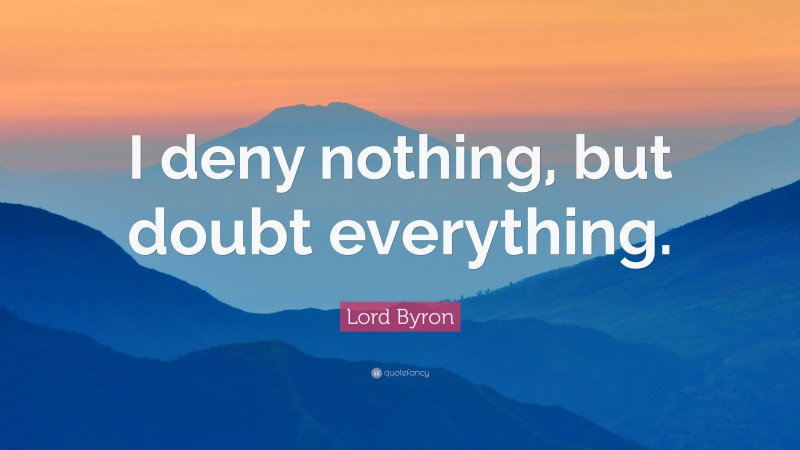 Lord Byron Quote: “I deny nothing, but doubt everything.”