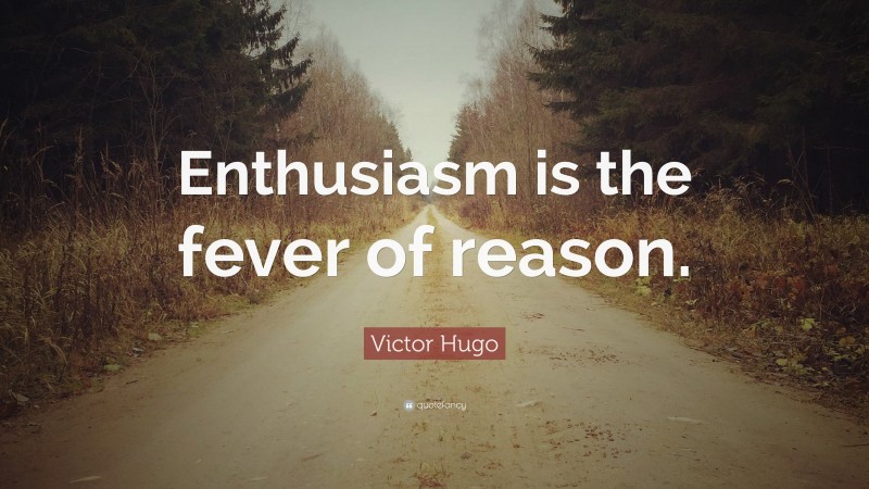 Victor Hugo Quote: “Enthusiasm is the fever of reason.”