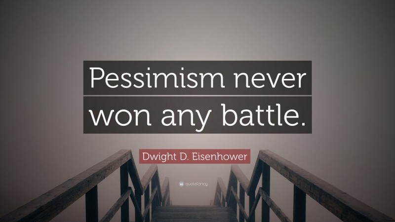 Dwight D. Eisenhower Quote: “Pessimism never won any battle.”