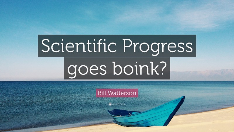Bill Watterson Quote: “Scientific Progress goes boink?”