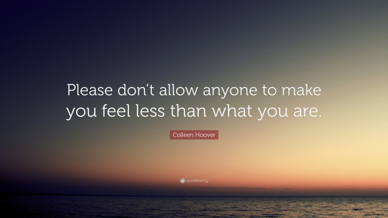 Colleen Hoover Quote: “Please don’t allow anyone to make you feel less than what you are.”