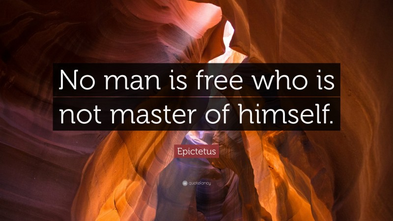 Epictetus Quote: “No man is free who is not master of himself.”