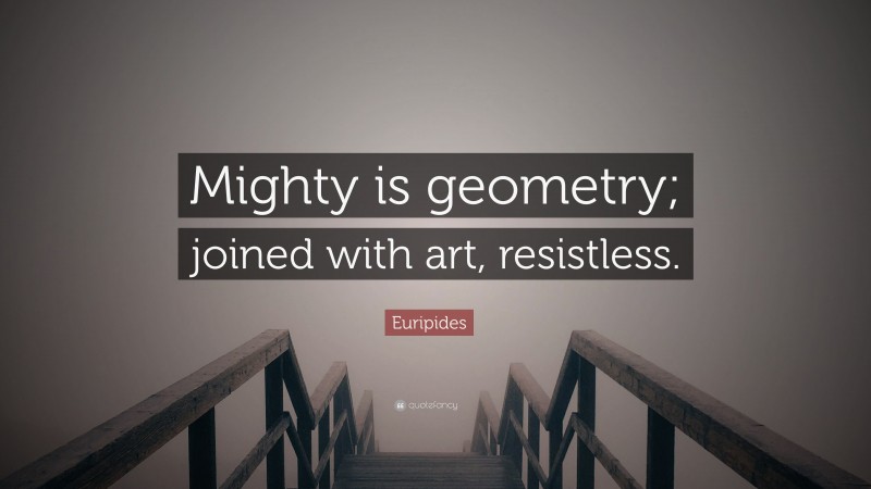 Euripides Quote: “Mighty is geometry; joined with art, resistless.”