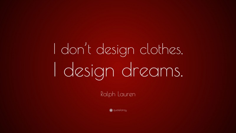 Ralph Lauren Quote: “I don’t design clothes, I design dreams.”