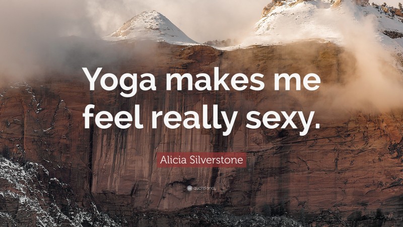 Alicia Silverstone Quote: “Yoga makes me feel really sexy.”