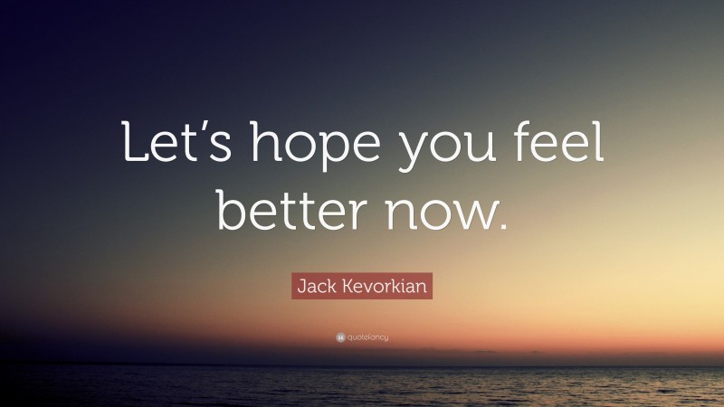Jack Kevorkian Quote: “Let’s hope you feel better now.”