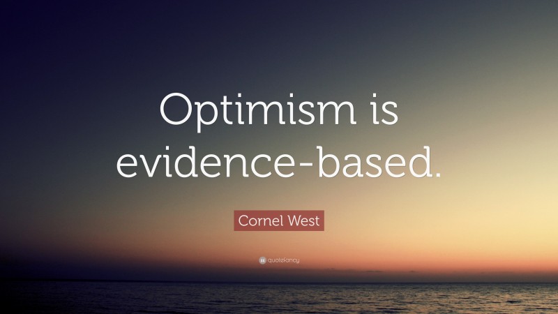 Cornel West Quote: “Optimism is evidence-based.”