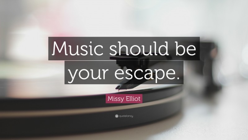 Missy Elliot Quote: “Music should be your escape.”