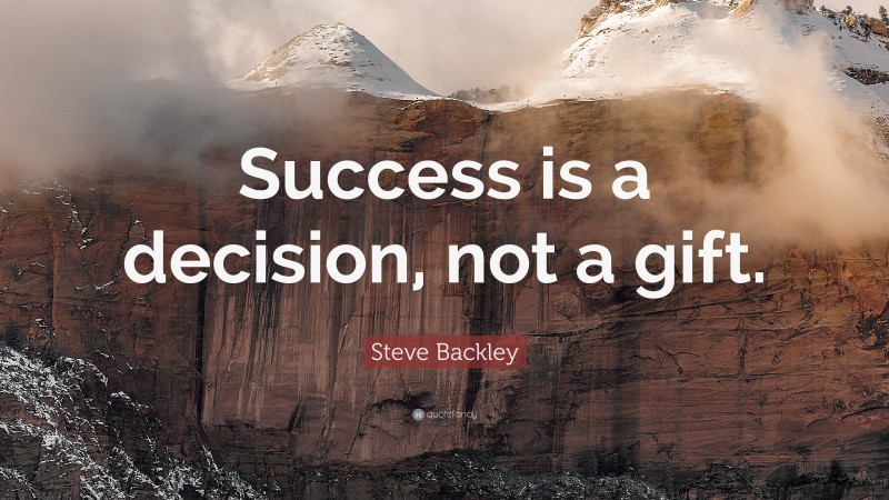 Steve Backley Quote: “Success is a decision, not a gift.”