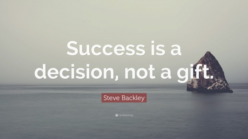 Steve Backley Quote: “Success is a decision, not a gift.”