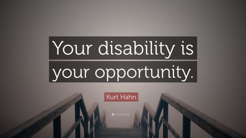 Kurt Hahn Quote: “Your disability is your opportunity.”