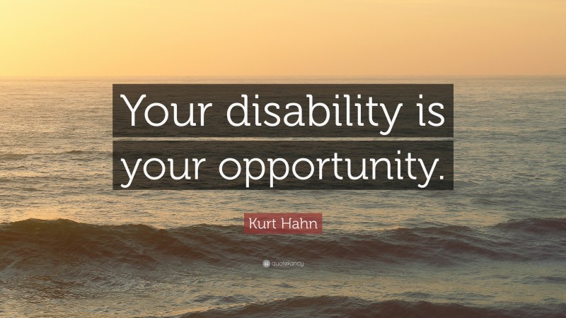 Kurt Hahn Quote: “Your disability is your opportunity.”