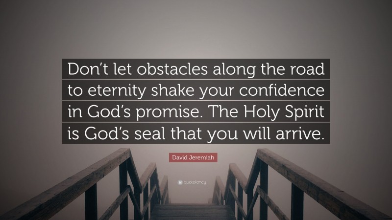 David Jeremiah Quote: “Don’t let obstacles along the road to eternity shake your confidence in God’s promise. The Holy Spirit is God’s seal that you will arrive.”