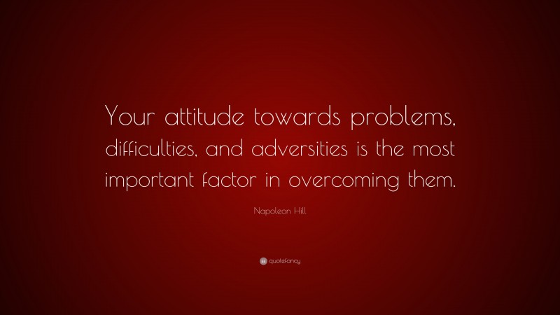Napoleon Hill Quote: “Your attitude towards problems, difficulties, and adversities is the most important factor in overcoming them.”