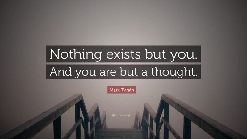 Mark Twain Quote: “Nothing exists but you. And you are but a thought.”
