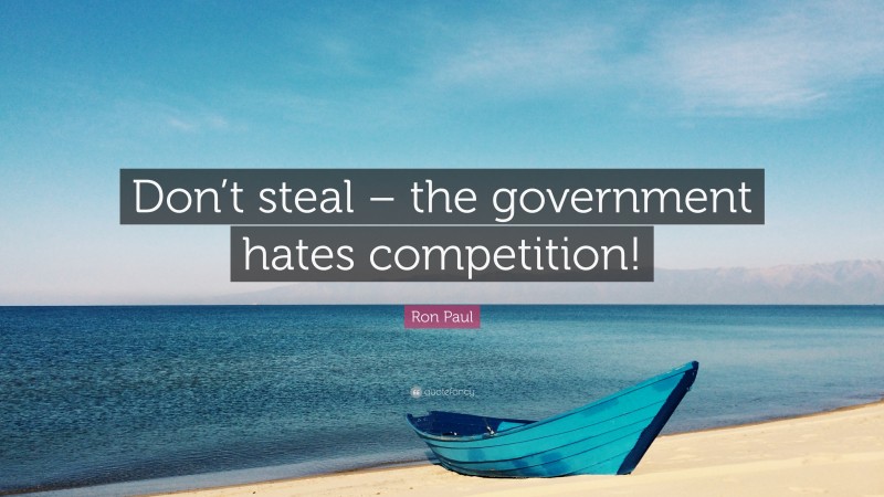 Ron Paul Quote: “Don’t steal – the government hates competition!”