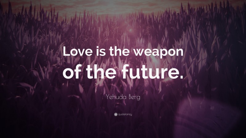 Yehuda Berg Quote: “Love is the weapon of the future.”
