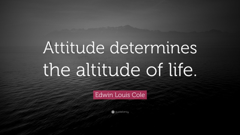 Edwin Louis Cole Quote: “Attitude determines the altitude of life.”