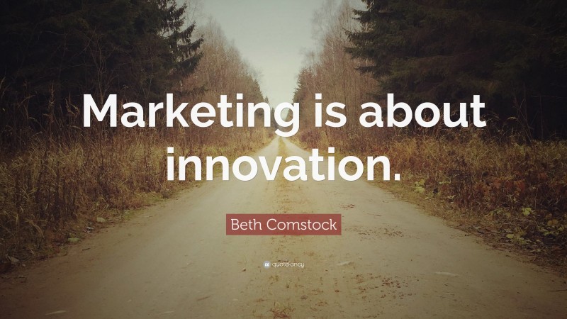 Beth Comstock Quote: “Marketing is about innovation.”