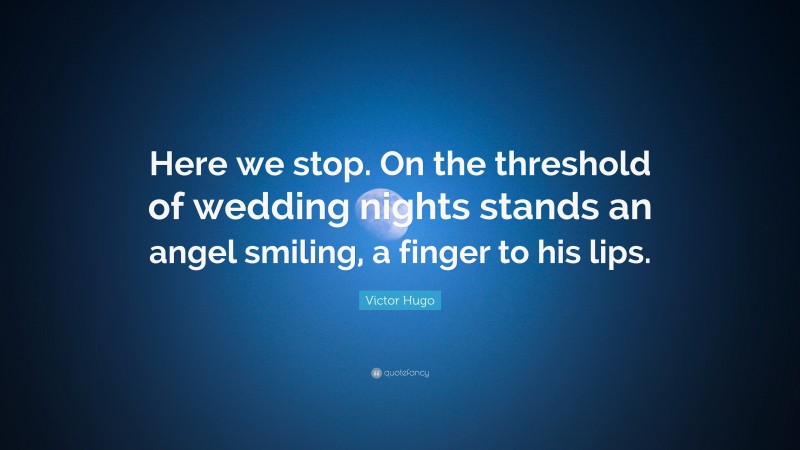 Victor Hugo Quote: “Here we stop. On the threshold of wedding nights stands an angel smiling, a finger to his lips.”