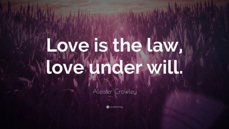 Aleister Crowley Quote: “Love is the law, love under will.”