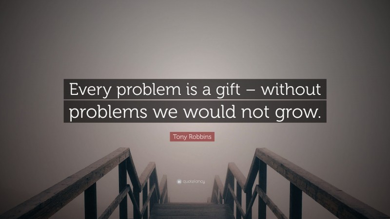 Tony Robbins Quote: “Every problem is a gift – without problems we would not grow.”