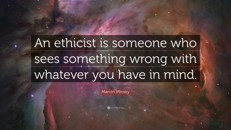 Marvin Minsky Quote: “An ethicist is someone who sees something wrong with whatever you have in mind.”