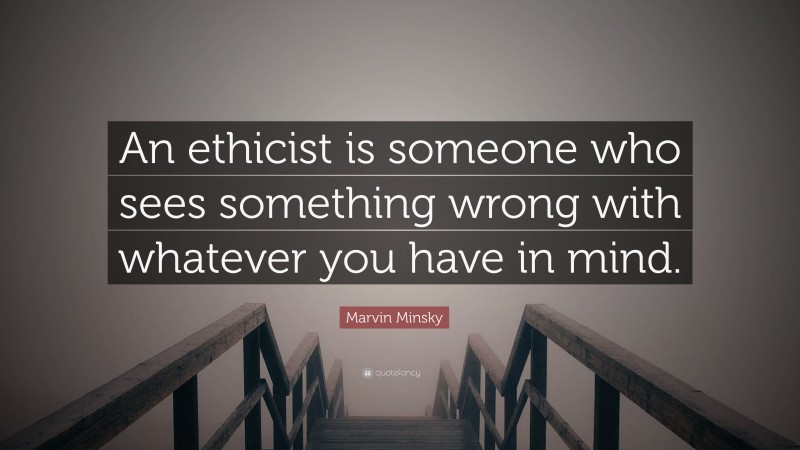 Marvin Minsky Quote: “An ethicist is someone who sees something wrong with whatever you have in mind.”