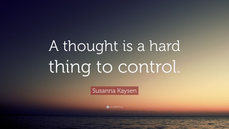 Susanna Kaysen Quote: “A thought is a hard thing to control.”