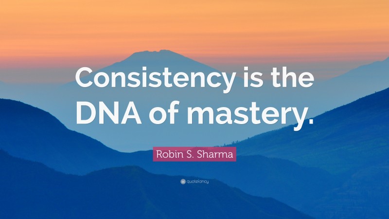 Robin S. Sharma Quote: “Consistency is the DNA of mastery.”
