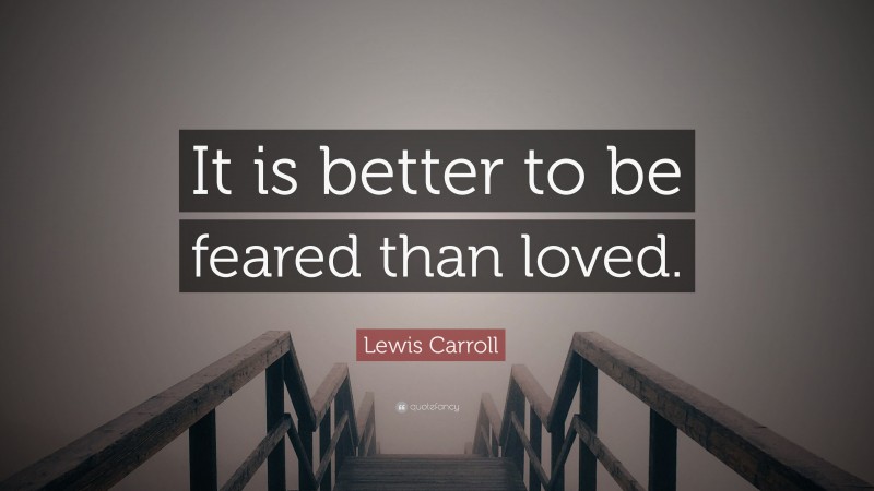 Lewis Carroll Quote: “It is better to be feared than loved.”