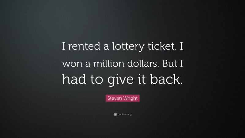 Steven Wright Quote: “I rented a lottery ticket. I won a million dollars. But I had to give it back.”