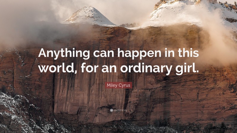 Miley Cyrus Quote: “Anything can happen in this world, for an ordinary girl.”