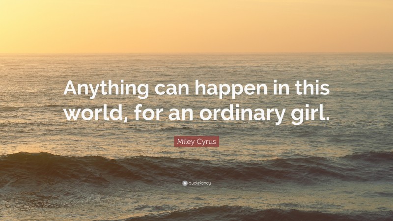 Miley Cyrus Quote: “Anything can happen in this world, for an ordinary girl.”