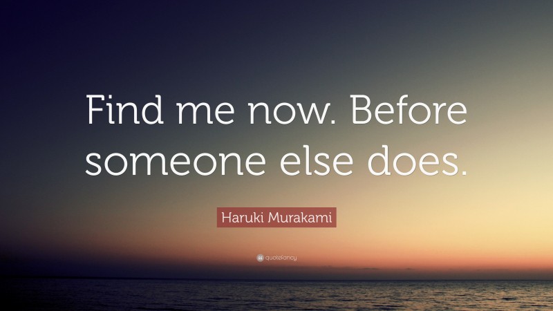 Haruki Murakami Quote: “Find me now. Before someone else does.”