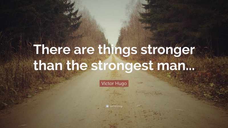 Victor Hugo Quote: “There are things stronger than the strongest man...”