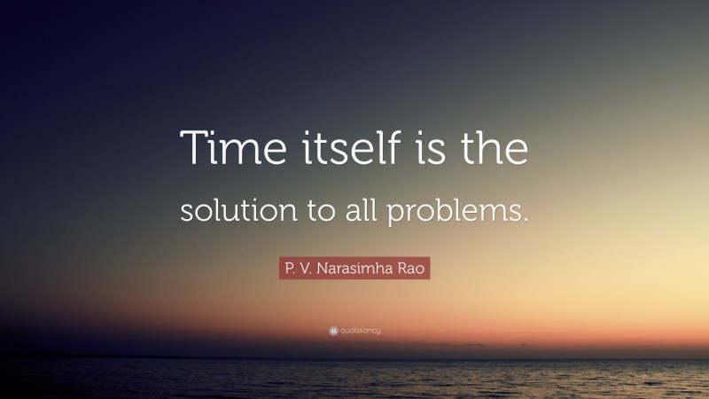 P. V. Narasimha Rao Quote: “Time itself is the solution to all problems.”