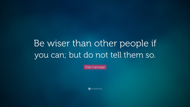 Dale Carnegie Quote: “Be wiser than other people if you can; but do not tell them so.”