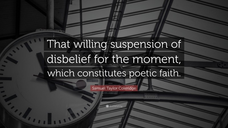 Samuel Taylor Coleridge Quote: “That willing suspension of disbelief for the moment, which constitutes poetic faith.”