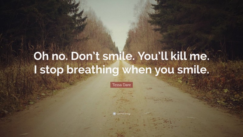 Tessa Dare Quote: “Oh no. Don’t smile. You’ll kill me. I stop breathing when you smile.”
