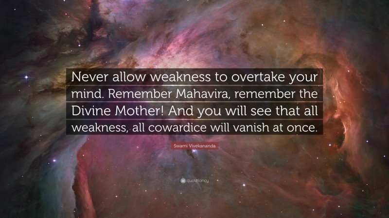 Swami Vivekananda Quote: “Never allow weakness to overtake your mind. Remember Mahavira, remember the Divine Mother! And you will see that all weakness, all cowardice will vanish at once.”